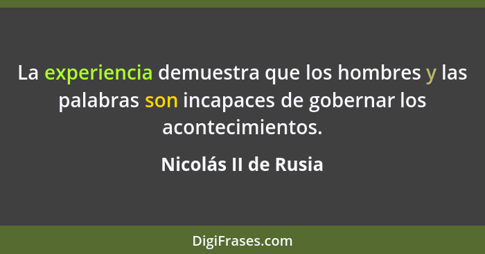 La experiencia demuestra que los hombres y las palabras son incapaces de gobernar los acontecimientos.... - Nicolás II de Rusia