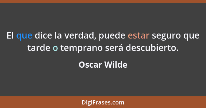 El que dice la verdad, puede estar seguro que tarde o temprano será descubierto.... - Oscar Wilde