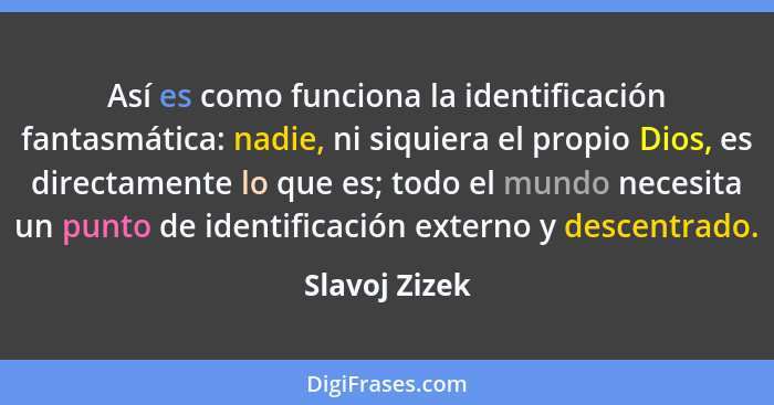 Así es como funciona la identificación fantasmática: nadie, ni siquiera el propio Dios, es directamente lo que es; todo el mundo necesi... - Slavoj Zizek