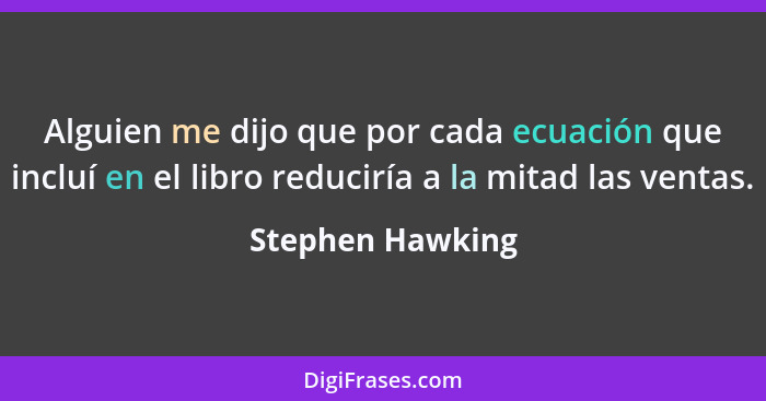 Alguien me dijo que por cada ecuación que incluí en el libro reduciría a la mitad las ventas.... - Stephen Hawking