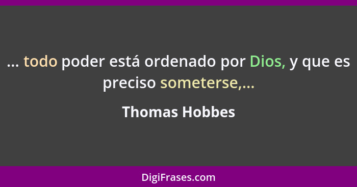 ... todo poder está ordenado por Dios, y que es preciso someterse,...... - Thomas Hobbes
