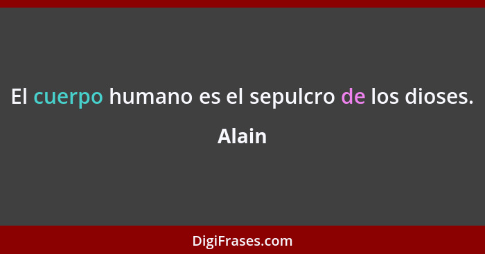 El cuerpo humano es el sepulcro de los dioses.... - Alain