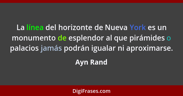 La línea del horizonte de Nueva York es un monumento de esplendor al que pirámides o palacios jamás podrán igualar ni aproximarse.... - Ayn Rand