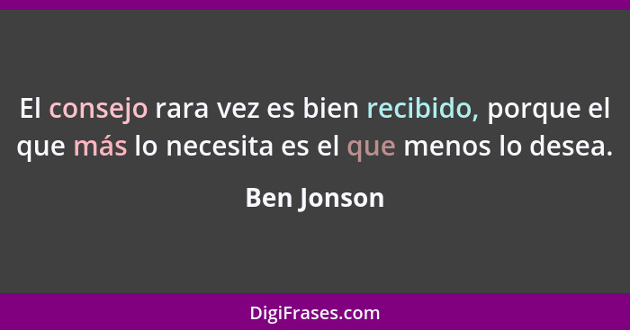 El consejo rara vez es bien recibido, porque el que más lo necesita es el que menos lo desea.... - Ben Jonson