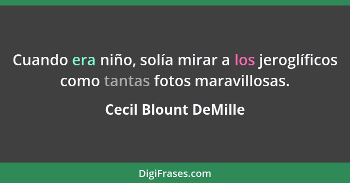 Cuando era niño, solía mirar a los jeroglíficos como tantas fotos maravillosas.... - Cecil Blount DeMille