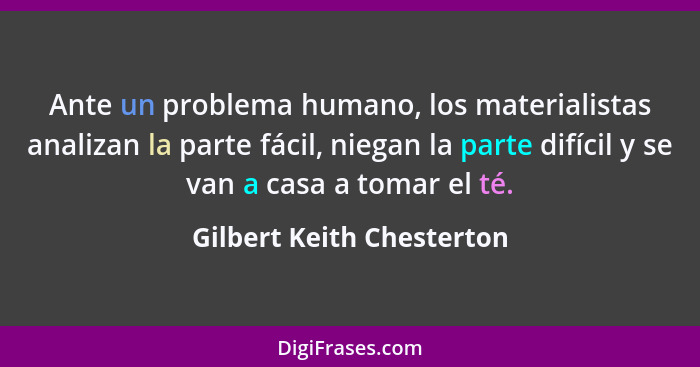 Ante un problema humano, los materialistas analizan la parte fácil, niegan la parte difícil y se van a casa a tomar el té.... - Gilbert Keith Chesterton