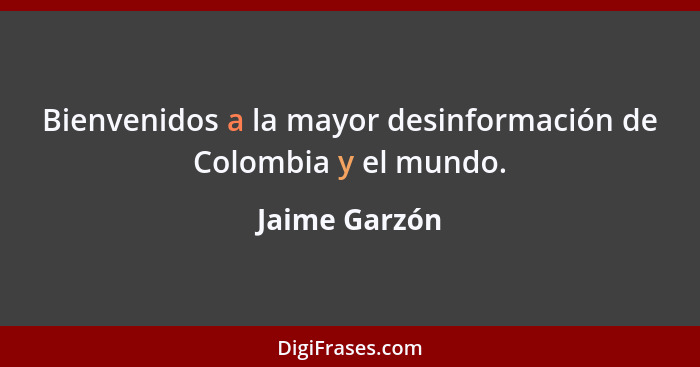 Bienvenidos a la mayor desinformación de Colombia y el mundo.... - Jaime Garzón