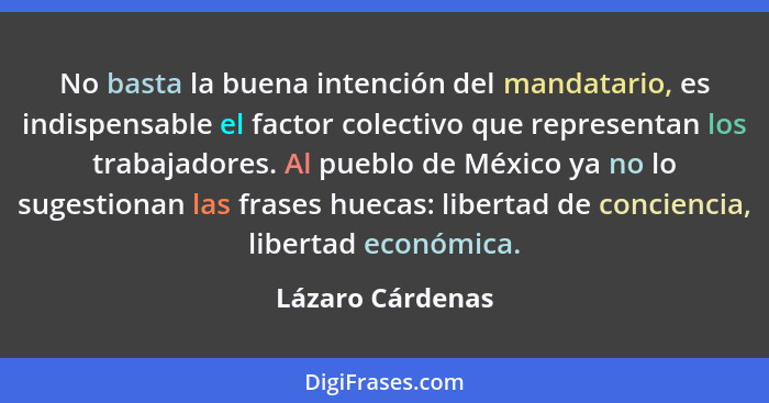 No basta la buena intención del mandatario, es indispensable el factor colectivo que representan los trabajadores. Al pueblo de Méxi... - Lázaro Cárdenas