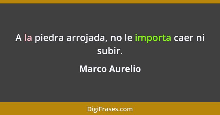 A la piedra arrojada, no le importa caer ni subir.... - Marco Aurelio