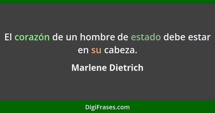 El corazón de un hombre de estado debe estar en su cabeza.... - Marlene Dietrich