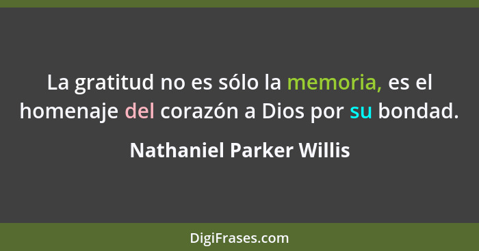 La gratitud no es sólo la memoria, es el homenaje del corazón a Dios por su bondad.... - Nathaniel Parker Willis