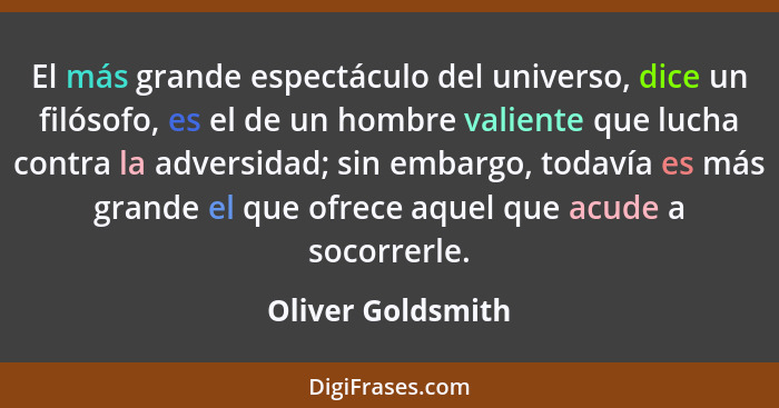 El más grande espectáculo del universo, dice un filósofo, es el de un hombre valiente que lucha contra la adversidad; sin embargo,... - Oliver Goldsmith