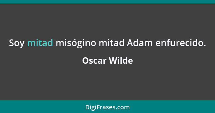 Soy mitad misógino mitad Adam enfurecido.... - Oscar Wilde