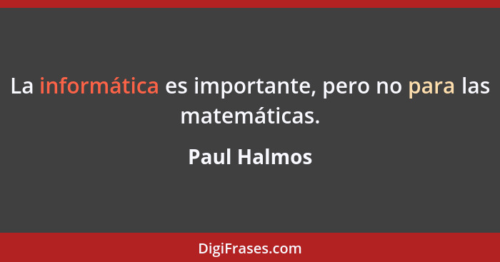 La informática es importante, pero no para las matemáticas.... - Paul Halmos
