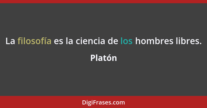 La filosofía es la ciencia de los hombres libres.... - Platón