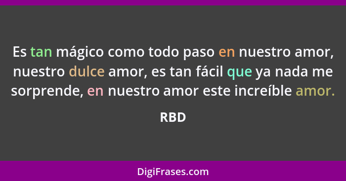 Es tan mágico como todo paso en nuestro amor, nuestro dulce amor, es tan fácil que ya nada me sorprende, en nuestro amor este increíble amor.... - RBD