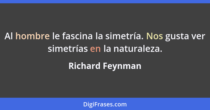 Al hombre le fascina la simetría. Nos gusta ver simetrías en la naturaleza.... - Richard Feynman