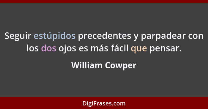 Seguir estúpidos precedentes y parpadear con los dos ojos es más fácil que pensar.... - William Cowper