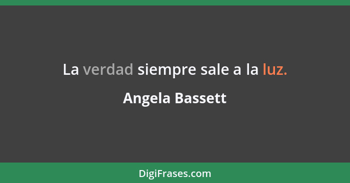 La verdad siempre sale a la luz.... - Angela Bassett