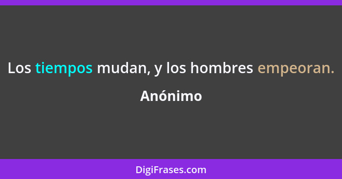 Los tiempos mudan, y los hombres empeoran.... - Anónimo