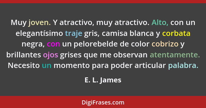 Muy joven. Y atractivo, muy atractivo. Alto, con un elegantísimo traje gris, camisa blanca y corbata negra, con un pelorebelde de color... - E. L. James