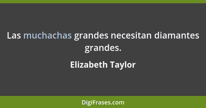 Las muchachas grandes necesitan diamantes grandes.... - Elizabeth Taylor