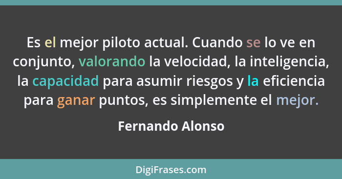 Es el mejor piloto actual. Cuando se lo ve en conjunto, valorando la velocidad, la inteligencia, la capacidad para asumir riesgos y... - Fernando Alonso