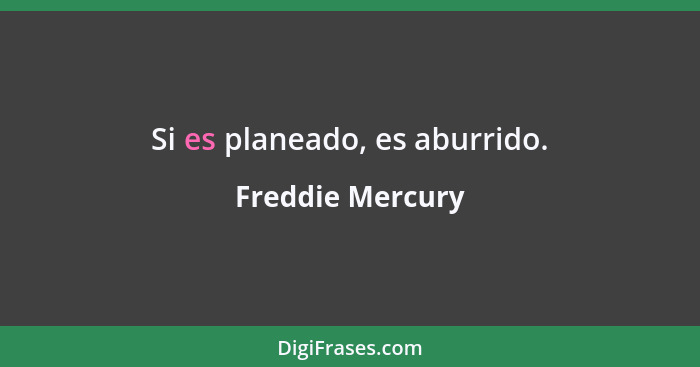 Si es planeado, es aburrido.... - Freddie Mercury