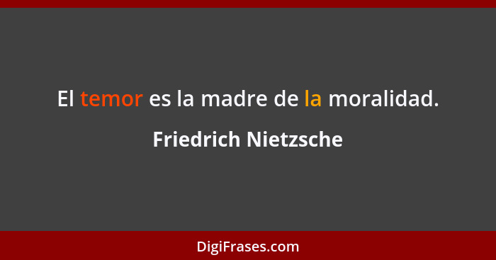El temor es la madre de la moralidad.... - Friedrich Nietzsche