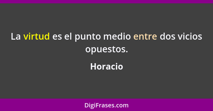 La virtud es el punto medio entre dos vicios opuestos.... - Horacio