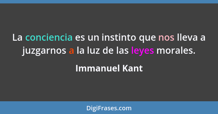 La conciencia es un instinto que nos lleva a juzgarnos a la luz de las leyes morales.... - Immanuel Kant