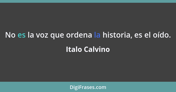 No es la voz que ordena la historia, es el oído.... - Italo Calvino