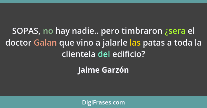 SOPAS, no hay nadie.. pero timbraron ¿sera el doctor Galan que vino a jalarle las patas a toda la clientela del edificio?... - Jaime Garzón