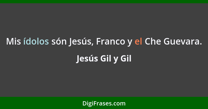 Mis ídolos són Jesús, Franco y el Che Guevara.... - Jesús Gil y Gil