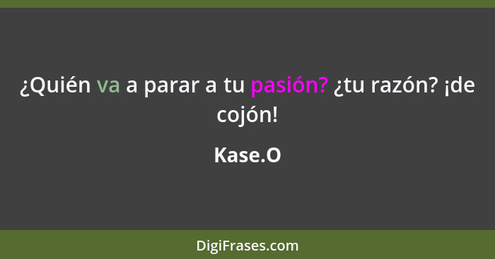 ¿Quién va a parar a tu pasión? ¿tu razón? ¡de cojón!... - Kase.O