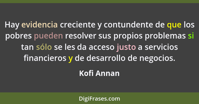 Hay evidencia creciente y contundente de que los pobres pueden resolver sus propios problemas si tan sólo se les da acceso justo a servic... - Kofi Annan