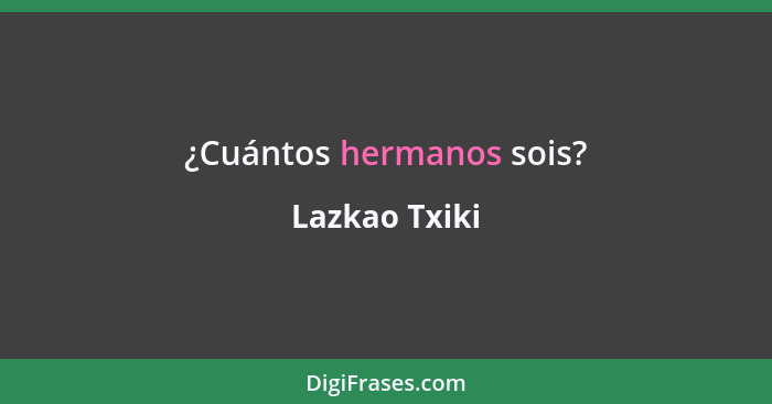 ¿Cuántos hermanos sois?... - Lazkao Txiki