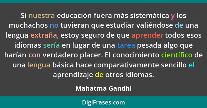 Si nuestra educación fuera más sistemática y los muchachos no tuvieran que estudiar valiéndose de una lengua extraña, estoy seguro de... - Mahatma Gandhi