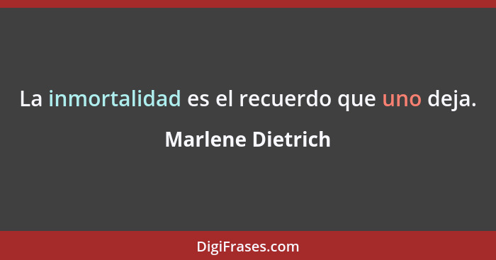 La inmortalidad es el recuerdo que uno deja.... - Marlene Dietrich