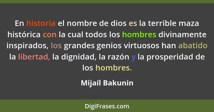 En historia el nombre de dios es la terrible maza histórica con la cual todos los hombres divinamente inspirados, los grandes genios... - Mijaíl Bakunin