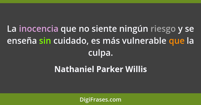 La inocencia que no siente ningún riesgo y se enseña sin cuidado, es más vulnerable que la culpa.... - Nathaniel Parker Willis