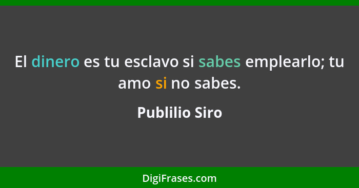 El dinero es tu esclavo si sabes emplearlo; tu amo si no sabes.... - Publilio Siro