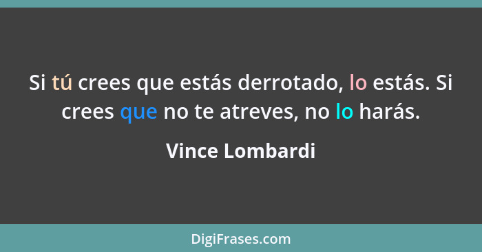 Si tú crees que estás derrotado, lo estás. Si crees que no te atreves, no lo harás.... - Vince Lombardi