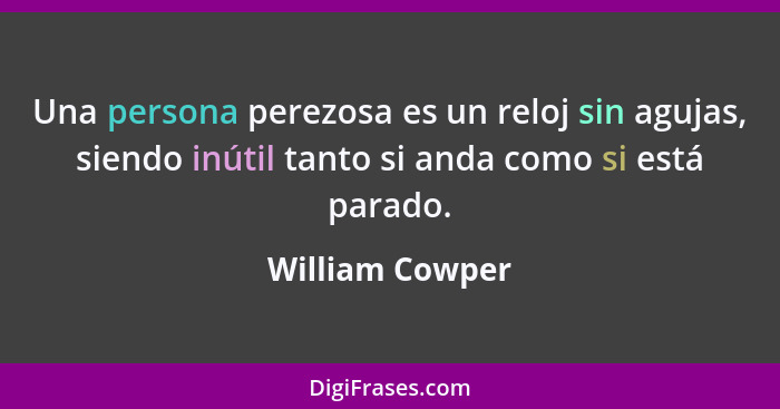 Una persona perezosa es un reloj sin agujas, siendo inútil tanto si anda como si está parado.... - William Cowper