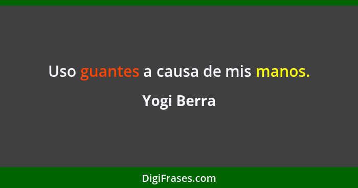 Uso guantes a causa de mis manos.... - Yogi Berra