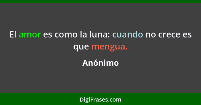 El amor es como la luna: cuando no crece es que mengua.... - Anónimo