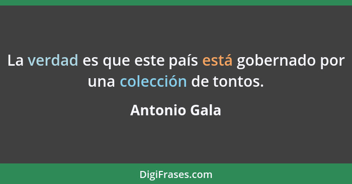 La verdad es que este país está gobernado por una colección de tontos.... - Antonio Gala