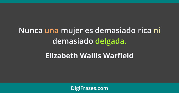 Nunca una mujer es demasiado rica ni demasiado delgada.... - Elizabeth Wallis Warfield