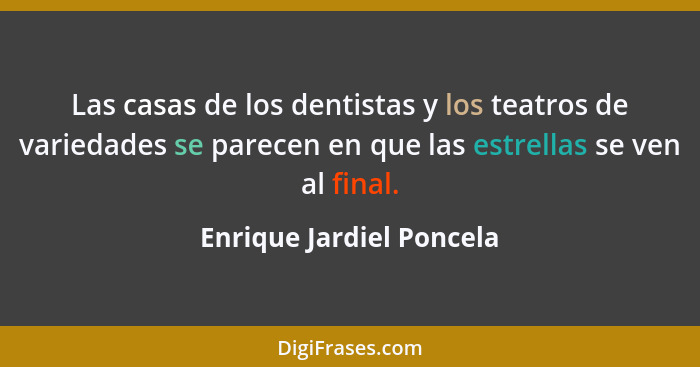 Las casas de los dentistas y los teatros de variedades se parecen en que las estrellas se ven al final.... - Enrique Jardiel Poncela