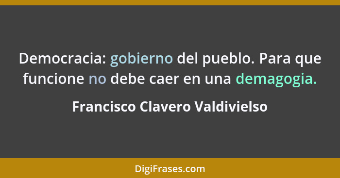 Democracia: gobierno del pueblo. Para que funcione no debe caer en una demagogia.... - Francisco Clavero Valdivielso